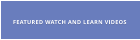 FEATURED WATCH AND LEARN VIDEOS